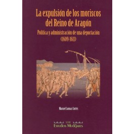 La expulsión de los moriscos del Reino de Aragón: política y administración de una deportación (1609-1611)