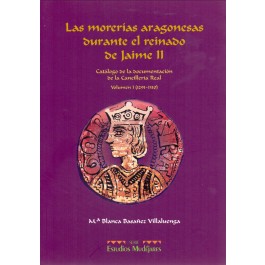 Las morerías aragonesas durante el reinado de Jaime II. Catálogo de la documentación de la Cancillería Real. Volumen I (1291-1310)